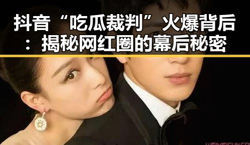 抖音“吃瓜裁判”火爆背后：揭秘网红圈的幕后秘密