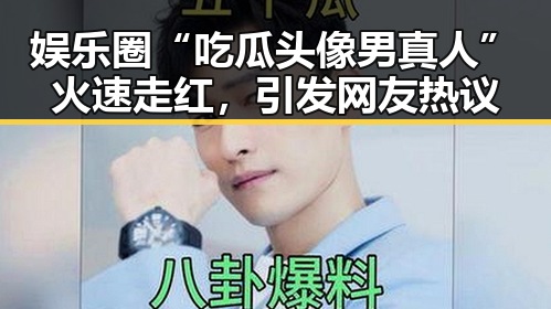 娱乐圈“吃瓜头像男真人”火速走红，引发网友热议