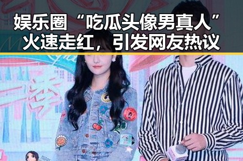 娱乐圈“吃瓜头像男真人”火速走红，引发网友热议