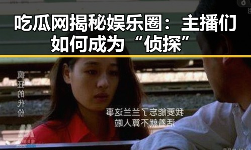 吃瓜网揭秘娱乐圈：主播们如何成为“侦探”