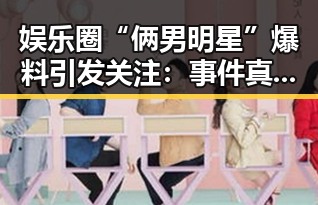 娱乐圈“俩男明星”爆料引发关注：事件真相与后续发展