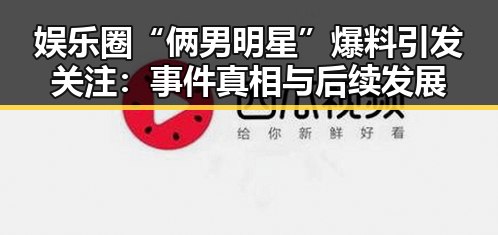 娱乐圈“俩男明星”爆料引发关注：事件真相与后续发展