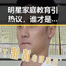 明星家庭教育引热议，谁才是真正的“好父母”？
