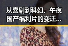 从喜剧到科幻，午夜国产福利片的变迁与未来走向