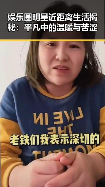 娱乐圈明星近距离生活揭秘：平凡中的温暖与苦涩