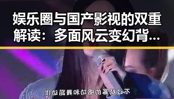 娱乐圈与国产影视的双重解读：多面风云变幻背后的真相